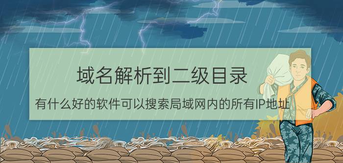 域名解析到二级目录 有什么好的软件可以搜索局域网内的所有IP地址？